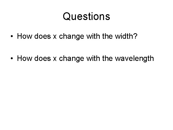 Questions • How does x change with the width? • How does x change