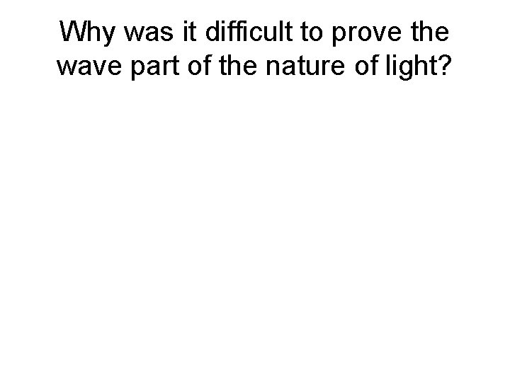Why was it difficult to prove the wave part of the nature of light?