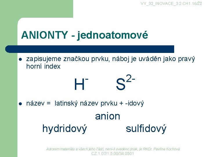 VY_32_INOVACE_3. 2. CH 1. 16/Žž ANIONTY - jednoatomové l zapisujeme značkou prvku, náboj je VY_32_INOVACE_3. 2. CH 1. 16/Žž ANIONTY - jednoatomové l zapisujeme značkou prvku, náboj je