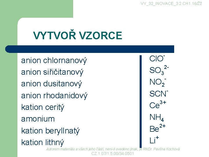 VY_32_INOVACE_3. 2. CH 1. 16/Žž VYTVOŘ VZORCE anion chlornanový anion siřičitanový anion dusitanový anion VY_32_INOVACE_3. 2. CH 1. 16/Žž VYTVOŘ VZORCE anion chlornanový anion siřičitanový anion dusitanový anion