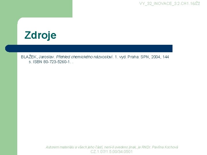 VY_32_INOVACE_3. 2. CH 1. 16/Žž Zdroje BLAŽEK, Jaroslav. Přehled chemického názvosloví. 1. vyd. Praha: VY_32_INOVACE_3. 2. CH 1. 16/Žž Zdroje BLAŽEK, Jaroslav. Přehled chemického názvosloví. 1. vyd. Praha: