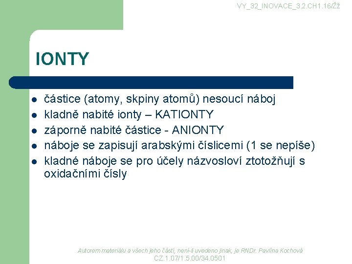 VY_32_INOVACE_3. 2. CH 1. 16/Žž IONTY l l l částice (atomy, skpiny atomů) nesoucí VY_32_INOVACE_3. 2. CH 1. 16/Žž IONTY l l l částice (atomy, skpiny atomů) nesoucí