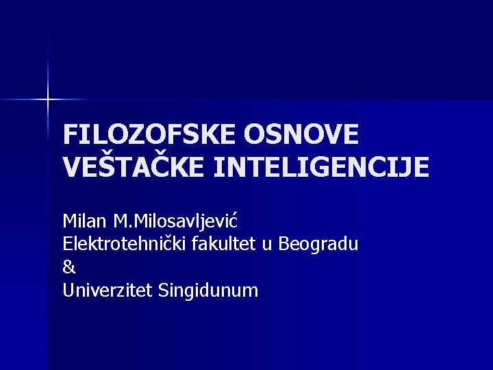 FILOZOFSKE OSNOVE VEŠTAČKE INTELIGENCIJE Milan M. Milosavljević Elektrotehnički fakultet u Beogradu & Univerzitet Singidunum