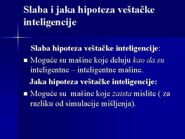 Slaba i jaka hipoteza veštačke inteligencije Slaba hipoteza veštačke inteligencije: n Moguće su mašine