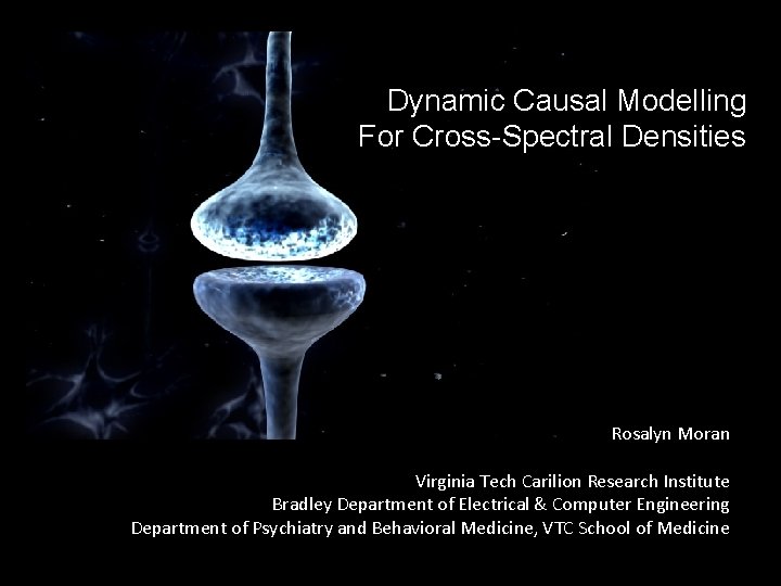 Dynamic Causal Modelling For Cross-Spectral Densities Rosalyn Moran Virginia Tech Carilion Research Institute Bradley Dynamic Causal Modelling For Cross-Spectral Densities Rosalyn Moran Virginia Tech Carilion Research Institute Bradley