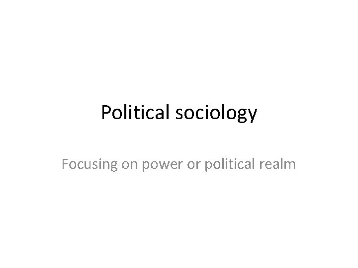Political sociology Focusing on power or political realm Political sociology Focusing on power or political realm