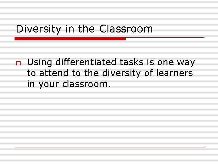 Diversity in the Classroom o Using differentiated tasks is one way to attend to