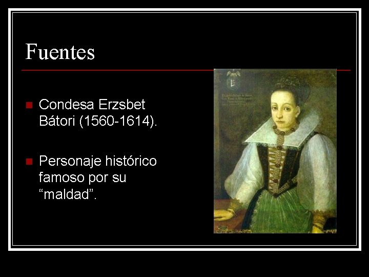 Fuentes n Condesa Erzsbet Bátori (1560 -1614). n Personaje histórico famoso por su “maldad”.
