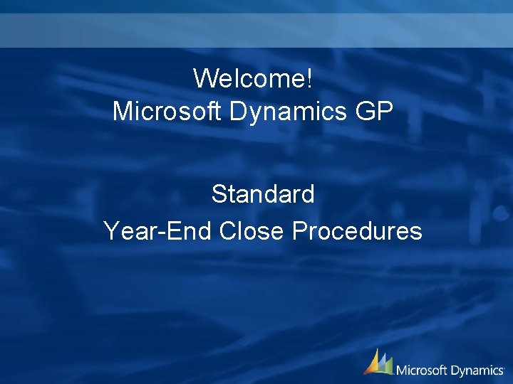 Welcome! Microsoft Dynamics GP Standard Year-End Close Procedures 