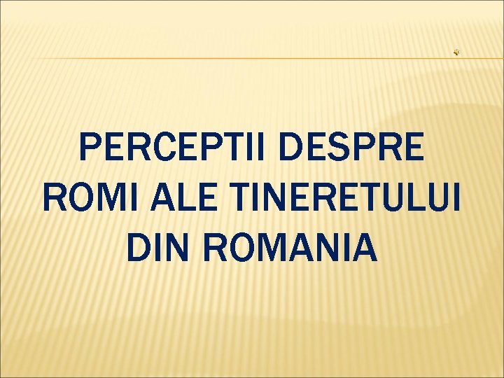 PERCEPTII DESPRE ROMI ALE TINERETULUI DIN ROMANIA 