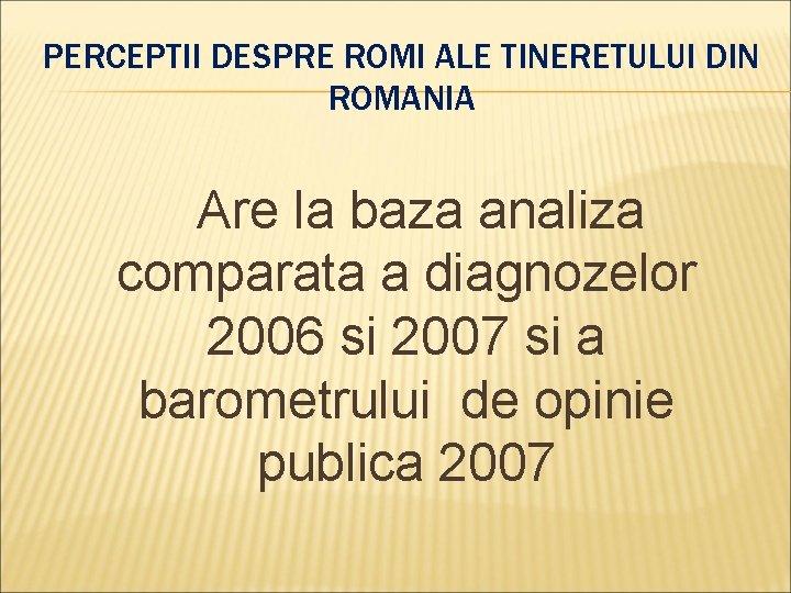 PERCEPTII DESPRE ROMI ALE TINERETULUI DIN ROMANIA Are la baza analiza comparata a diagnozelor