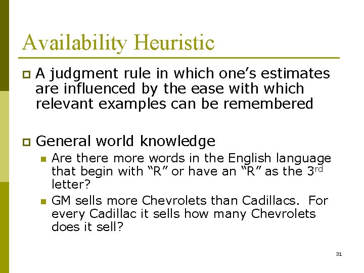 Availability Heuristic p A judgment rule in which one’s estimates are influenced by the