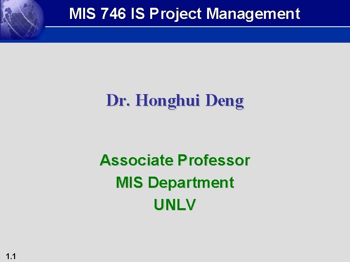 MIS 746 IS Project Management Dr. Honghui Deng Associate Professor MIS Department UNLV 1.
