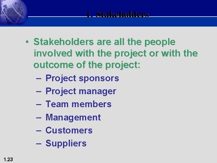 1. Stakeholders • Stakeholders are all the people involved with the project or with