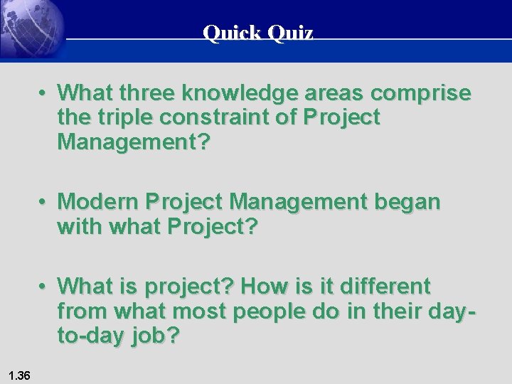 Quick Quiz • What three knowledge areas comprise the triple constraint of Project Management?