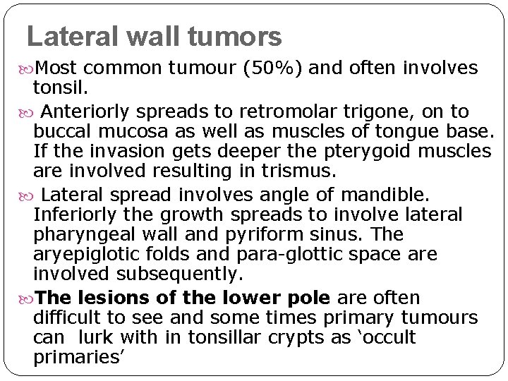 Lateral wall tumors Most common tumour (50%) and often involves tonsil. Anteriorly spreads to Lateral wall tumors Most common tumour (50%) and often involves tonsil. Anteriorly spreads to