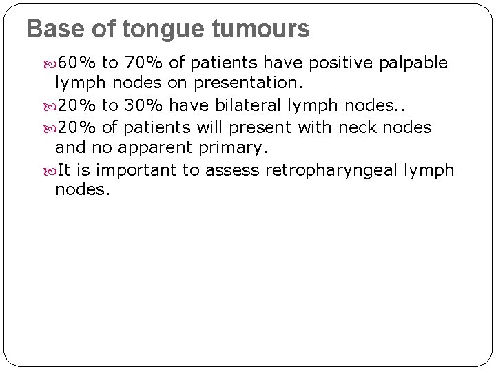 Base of tongue tumours 60% to 70% of patients have positive palpable lymph nodes Base of tongue tumours 60% to 70% of patients have positive palpable lymph nodes