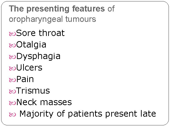 The presenting features of oropharyngeal tumours Sore throat Otalgia Dysphagia Ulcers Pain Trismus Neck The presenting features of oropharyngeal tumours Sore throat Otalgia Dysphagia Ulcers Pain Trismus Neck