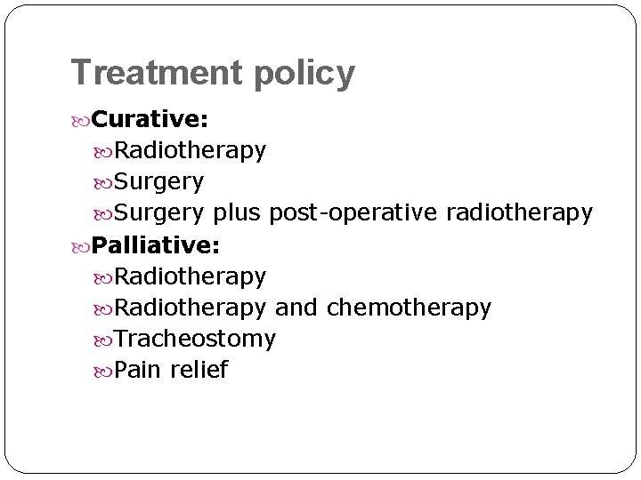 Treatment policy Curative: Radiotherapy Surgery plus post-operative radiotherapy Palliative: Radiotherapy and chemotherapy Tracheostomy Pain Treatment policy Curative: Radiotherapy Surgery plus post-operative radiotherapy Palliative: Radiotherapy and chemotherapy Tracheostomy Pain