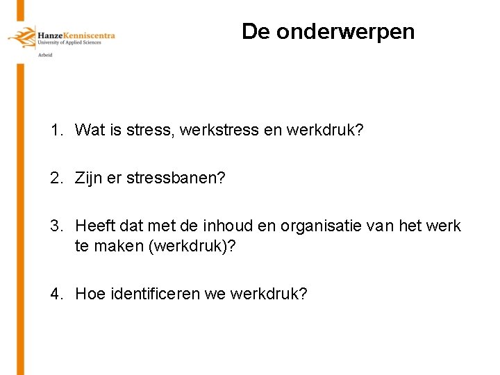 De onderwerpen 1. Wat is stress, werkstress en werkdruk? 2. Zijn er stressbanen? 3.