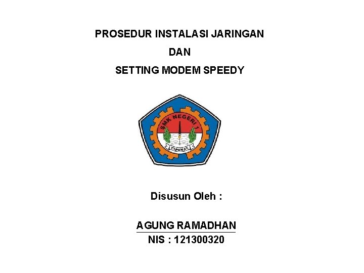 PROSEDUR INSTALASI JARINGAN DAN SETTING MODEM SPEEDY Disusun Oleh : AGUNG RAMADHAN NIS :