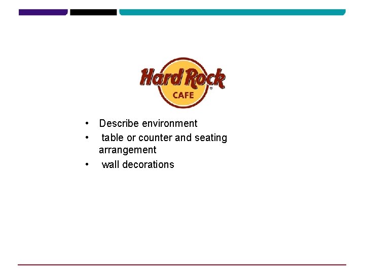  • Describe environment • table or counter and seating arrangement • wall decorations