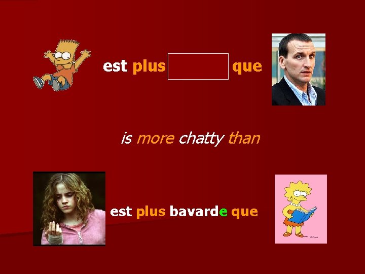 est plus bavard que is more chatty than est plus bavarde que 