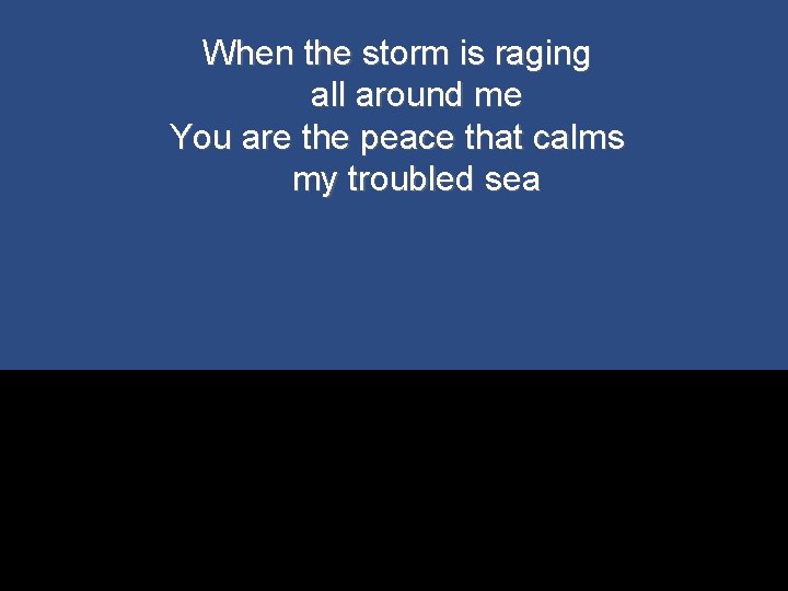 When the storm is raging all around me You are the peace that calms