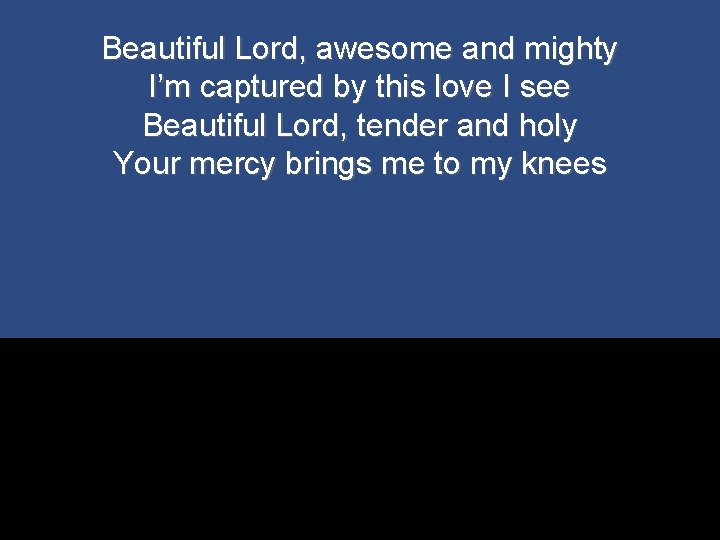 Beautiful Lord, awesome and mighty I’m captured by this love I see Beautiful Lord,