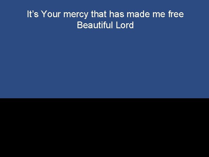 It’s Your mercy that has made me free Beautiful Lord 