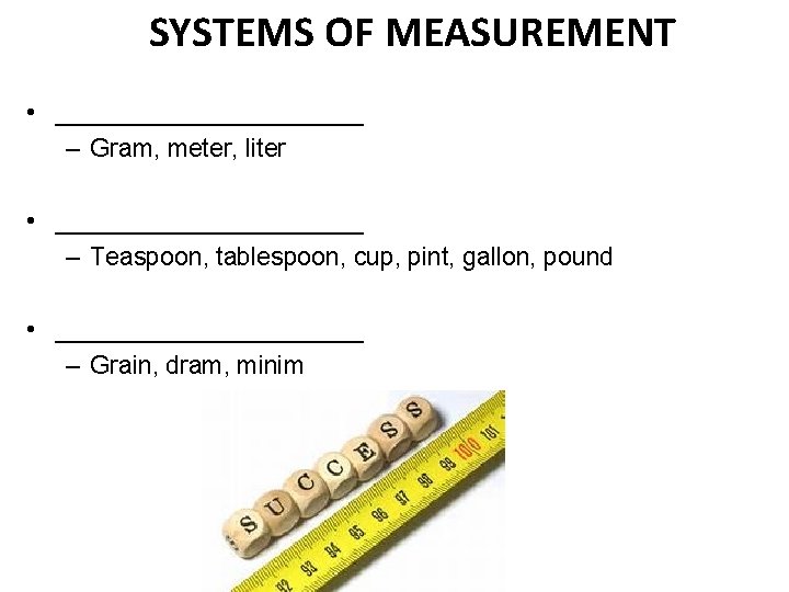 SYSTEMS OF MEASUREMENT • ___________ – Gram, meter, liter • ___________ – Teaspoon, tablespoon,
