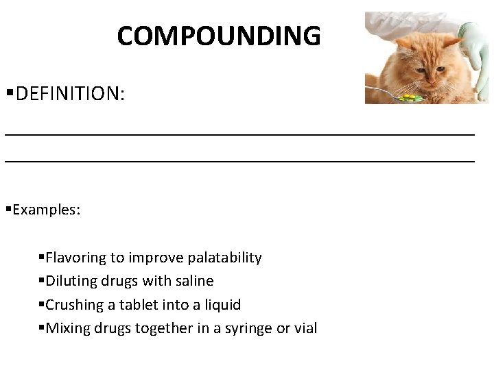 COMPOUNDING §DEFINITION: ___________________________________________ §Examples: §Flavoring to improve palatability §Diluting drugs with saline §Crushing a