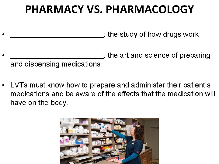 PHARMACY VS. PHARMACOLOGY • ____________: the study of how drugs work • ____________: the