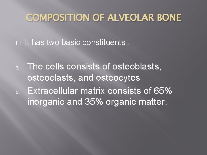 COMPOSITION OF ALVEOLAR BONE � a. b. It has two basic constituents : The