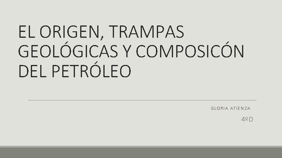 EL ORIGEN, TRAMPAS GEOLÓGICAS Y COMPOSICÓN DEL PETRÓLEO GLORIA ATIENZA 4ºD 