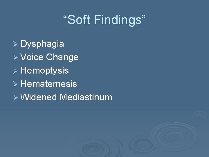 “Soft Findings” Ø Dysphagia Ø Voice Change Ø Hemoptysis Ø Hematemesis Ø Widened Mediastinum