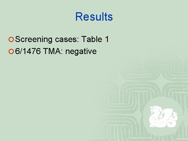 Results ¡ Screening cases: Table 1 ¡ 6/1476 TMA: negative 