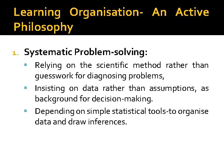 Learning Organisation- An Active Philosophy 1. Systematic Problem-solving: Relying on the scientific method rather