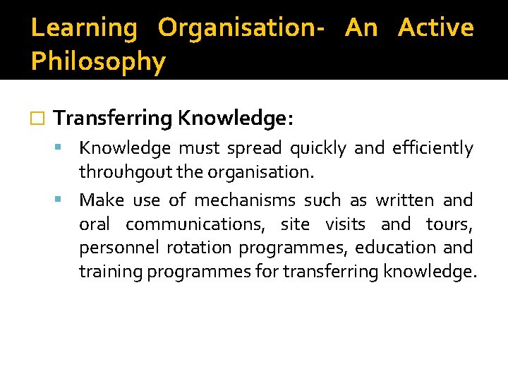 Learning Organisation- An Active Philosophy � Transferring Knowledge: Knowledge must spread quickly and efficiently