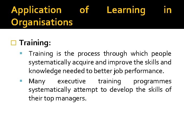 Application of Organisations � Learning in Training: Training is the process through which people