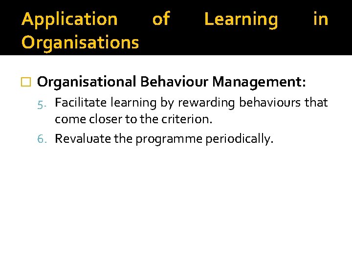 Application of Organisations � Learning in Organisational Behaviour Management: 5. Facilitate learning by rewarding