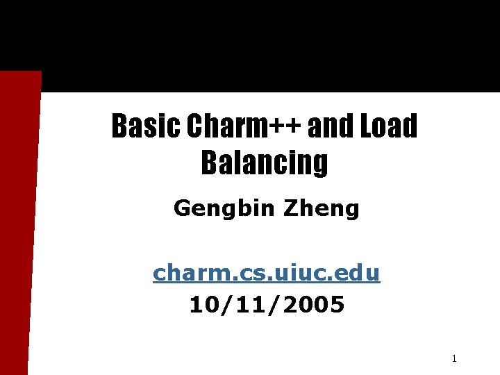 Basic Charm++ and Load Balancing Gengbin Zheng charm. cs. uiuc. edu 10/11/2005 1 