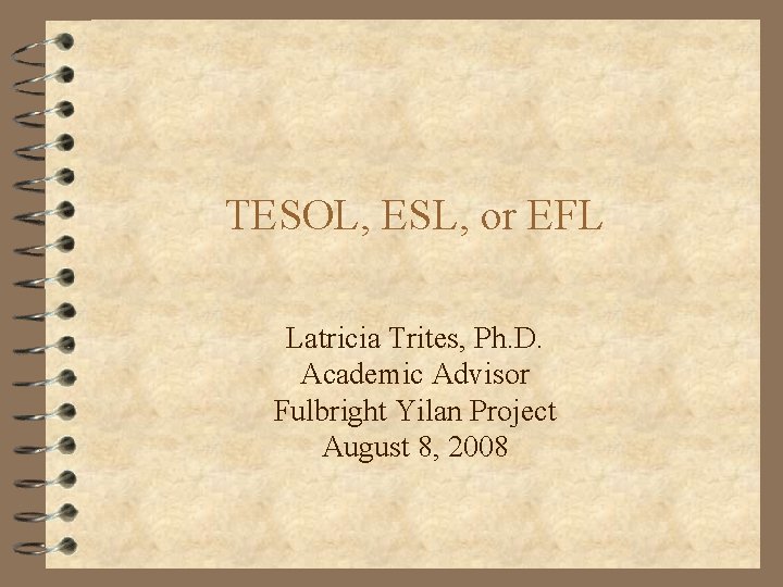 TESOL, ESL, or EFL Latricia Trites, Ph. D. Academic Advisor Fulbright Yilan Project August