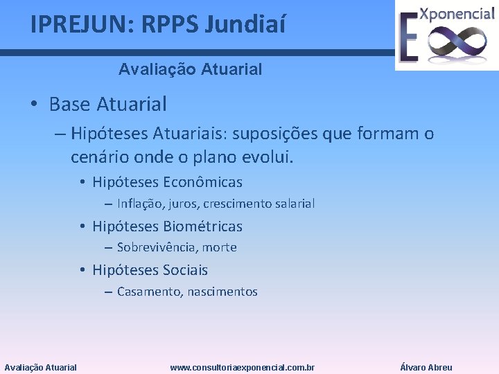 IPREJUN: RPPS Jundiaí Avaliação Atuarial • Base Atuarial – Hipóteses Atuariais: suposições que formam