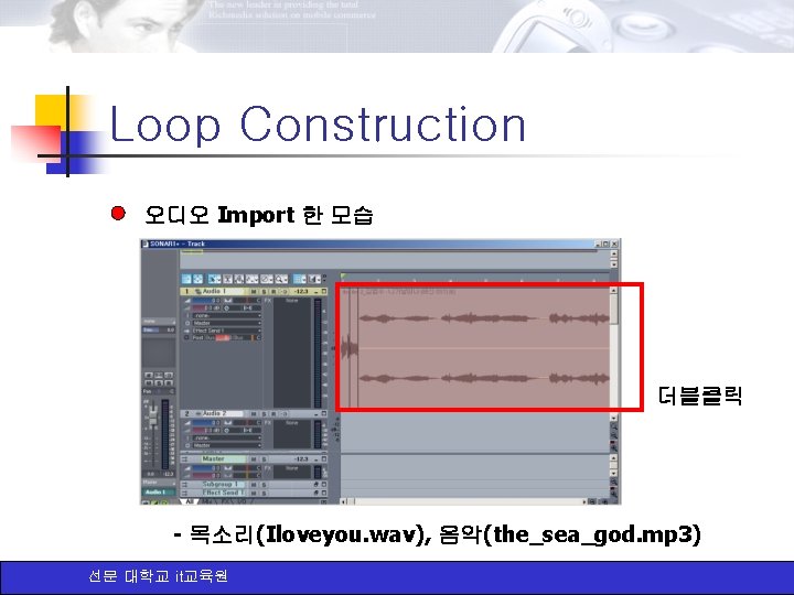 Loop Construction 오디오 Import 한 모습 더블클릭 - 목소리(Iloveyou. wav), 음악(the_sea_god. mp 3) 선문