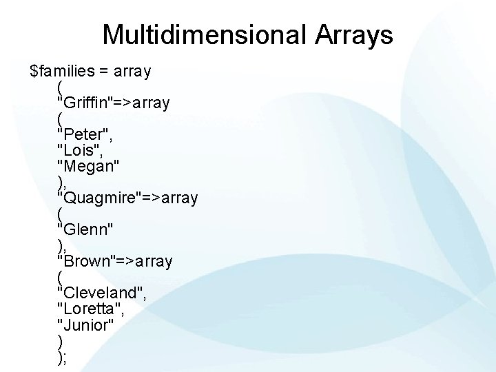 Multidimensional Arrays $families = array ( "Griffin"=>array ( "Peter", "Lois", "Megan" ), "Quagmire"=>array (