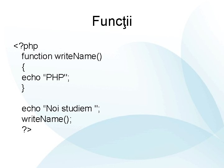 Funcţii <? php function write. Name() { echo “PHP"; } echo “Noi studiem ";