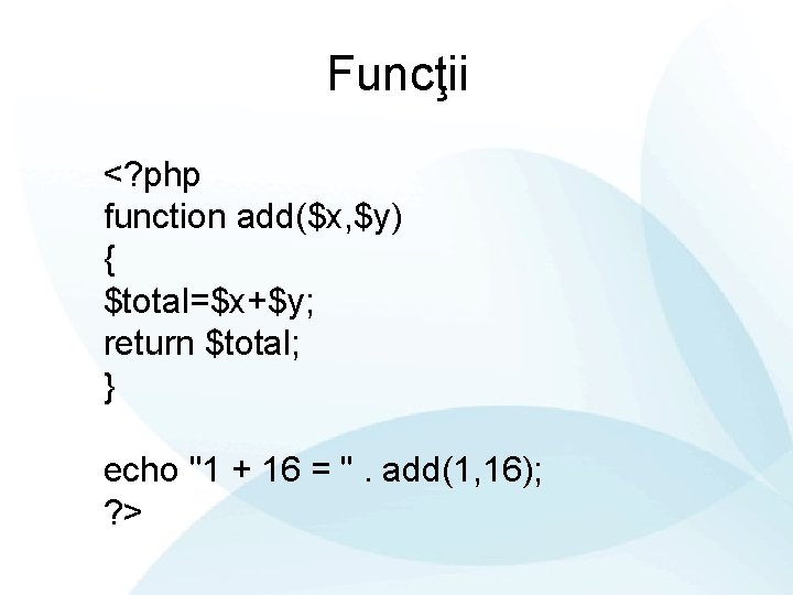 Funcţii <? php function add($x, $y) { $total=$x+$y; return $total; } echo "1 +