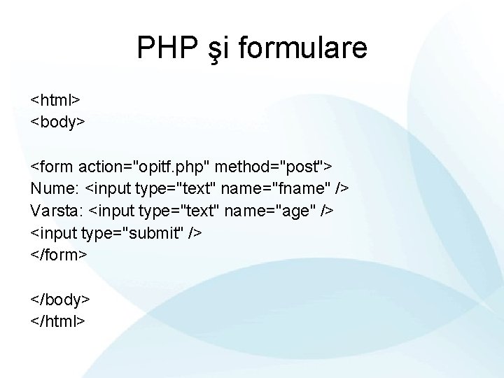 PHP şi formulare <html> <body> <form action="opitf. php" method="post"> Nume: <input type="text" name="fname" />