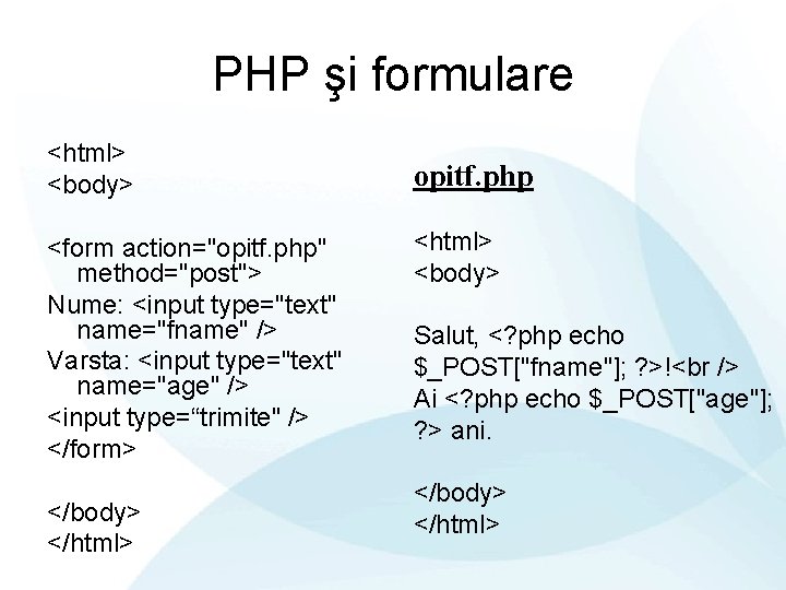 PHP şi formulare <html> <body> <form action="opitf. php" method="post"> Nume: <input type="text" name="fname" />